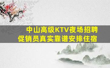 中山高级KTV夜场招聘促销员真实靠谱安排住宿