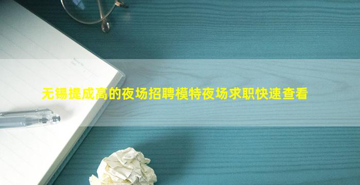 无锡提成高的夜场招聘模特夜场求职快速查看